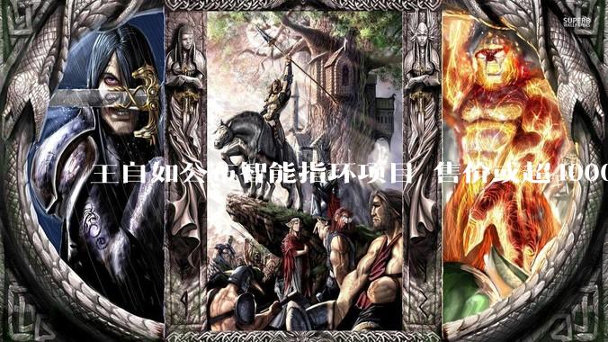 王自如公布智能指环项目 售价或超4000元 目标全球第二_戒指_马达和_Oura